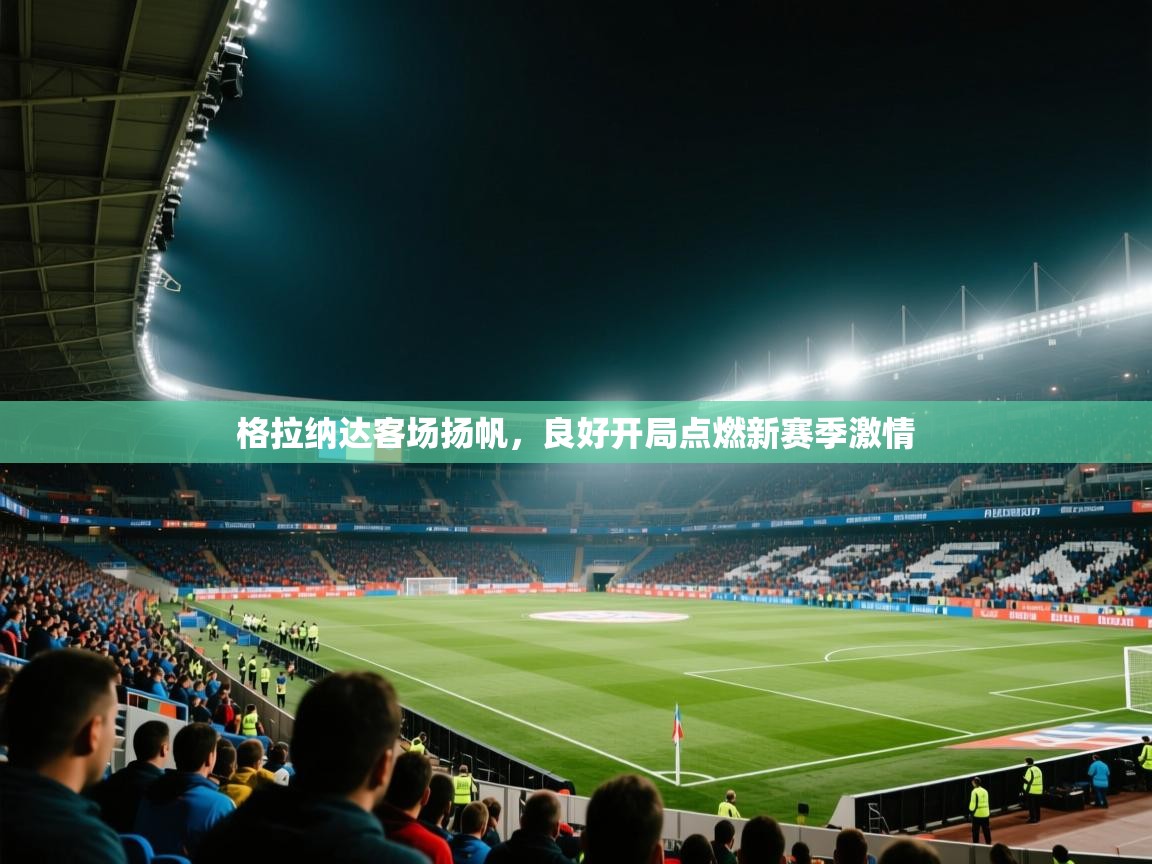 格拉纳达客场扬帆,良好开局点燃新赛季激情 第1张