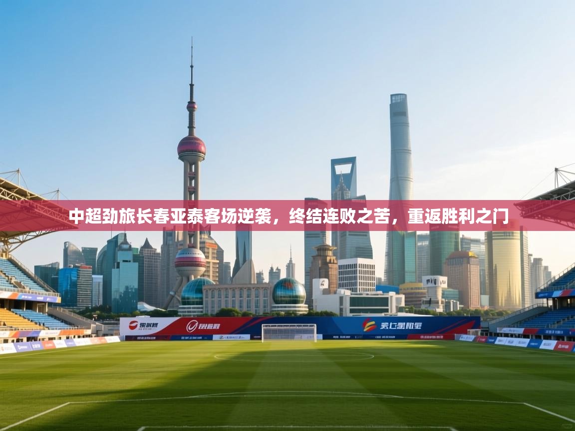 中超劲旅长春亚泰客场逆袭，终结连败之苦，重返胜利之门  第2张