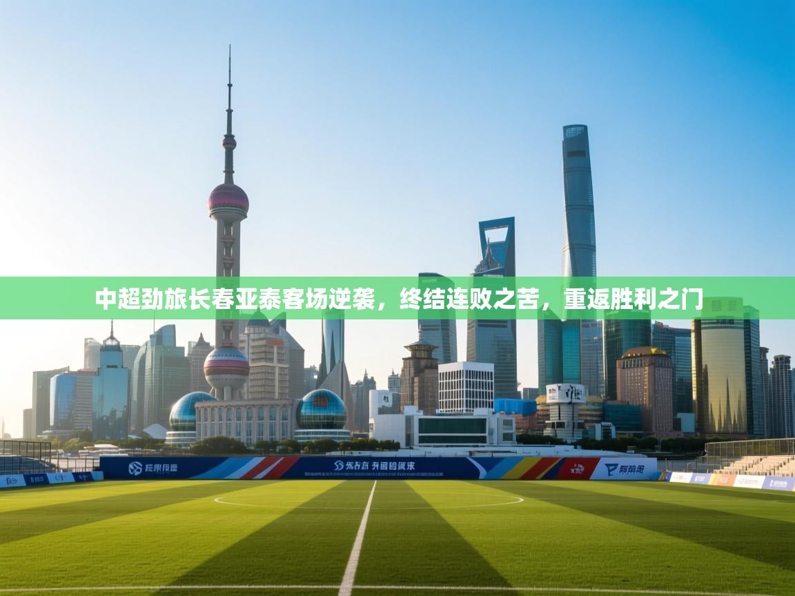 中超劲旅长春亚泰客场逆袭，终结连败之苦，重返胜利之门  第1张