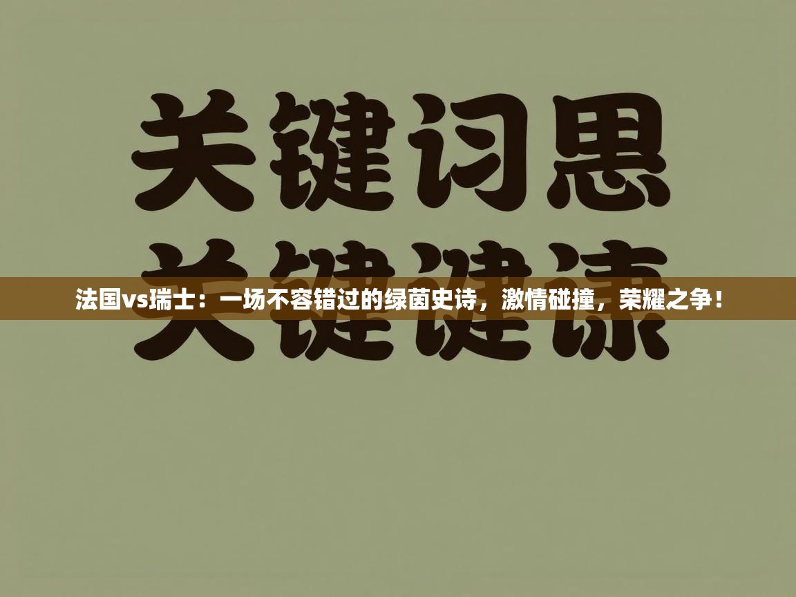 法国vs瑞士：一场不容错过的绿茵史诗，激情碰撞，荣耀之争！